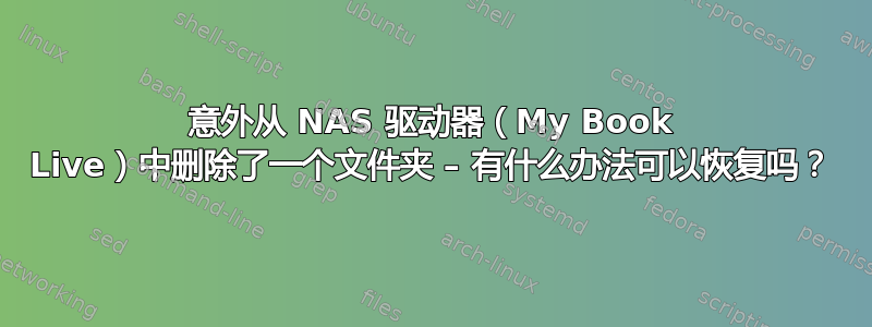 意外从 NAS 驱动器（My Book Live）中删除了一个文件夹 – 有什么办法可以恢复吗？