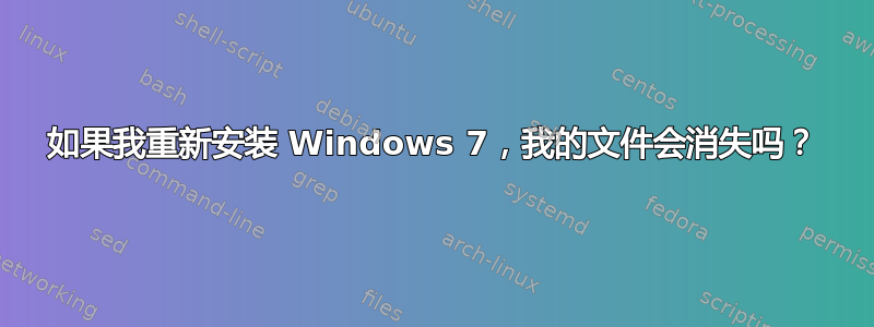 如果我重新安装 Windows 7，我的文件会消失吗？