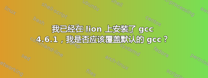 我已经在 lion 上安装了 gcc 4.6.1，我是否应该覆盖默认的 gcc？