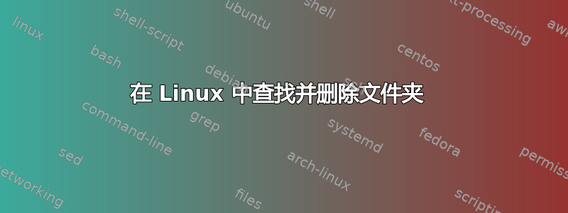 在 Linux 中查找并删除文件夹 