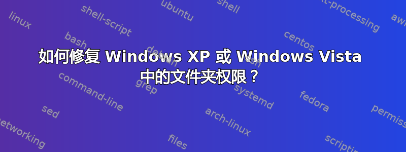 如何修复 Windows XP 或 Windows Vista 中的文件夹权限？