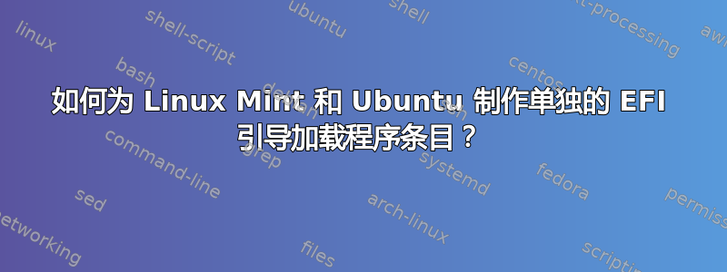 如何为 Linux Mint 和 Ubuntu 制作单独的 EFI 引导加载程序条目？