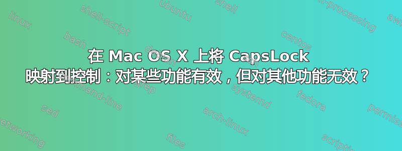 在 Mac OS X 上将 CapsLock 映射到控制：对某些功能有效，但对其他功能无效？