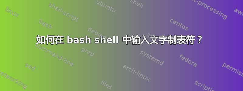 如何在 bash shell 中输入文字制表符？