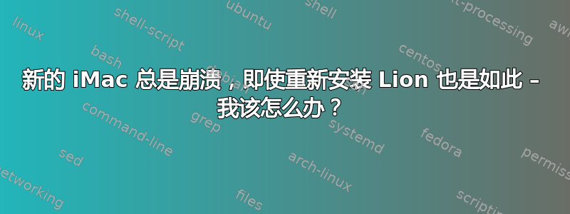 新的 iMac 总是崩溃，即使重新安装 Lion 也是如此 – 我该怎么办？