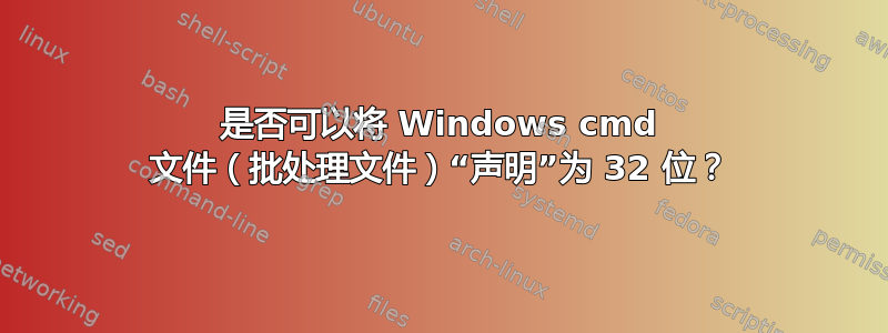 是否可以将 Windows cmd 文件（批处理文件）“声明”为 32 位？