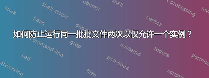 如何防止运行同一批批文件两次以仅允许一个实例？