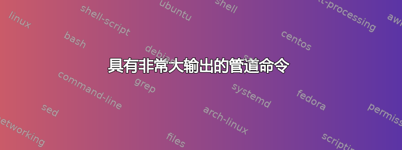 具有非常大输出的管道命令