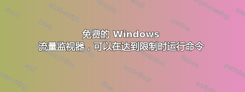 免费的 Windows 流量监视器，可以在达到限制时运行命令