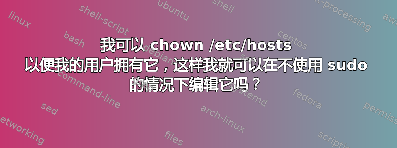 我可以 chown /etc/hosts 以便我的用户拥有它，这样我就可以在不使用 sudo 的情况下编辑它吗？