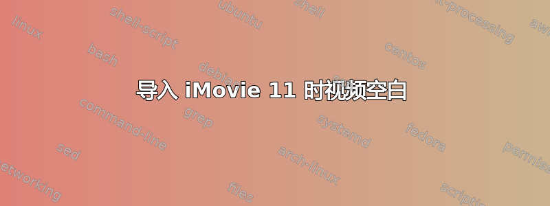 导入 iMovie 11 时视频空白