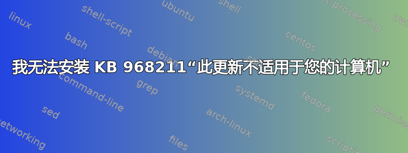 我无法安装 KB 968211“此更新不适用于您的计算机”