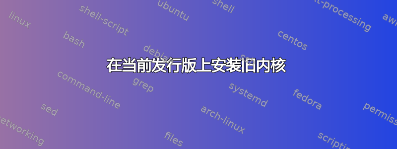 在当前发行版上安装旧内核