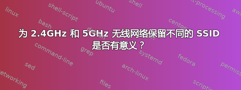 为 2.4GHz 和 5GHz 无线网络保留不同的 SSID 是否有意义？