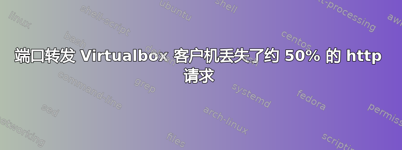 端口转发 Virtualbox 客户机丢失了约 50% 的 http 请求