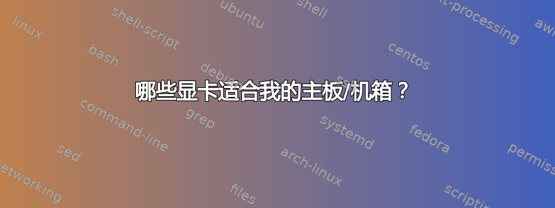 哪些显卡适合我的主板/机箱？