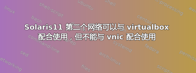 Solaris11 第二个网络可以与 virtualbox 配合使用，但不能与 vnic 配合使用