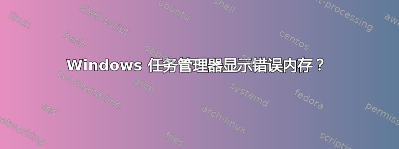 Windows 任务管理器显示错误内存？