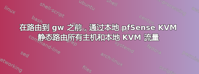 在路由到 gw 之前，通过本地 pfSense KVM 静态路由所有主机和本地 KVM 流量