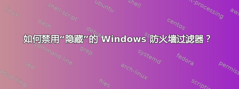 如何禁用“隐藏”的 Windows 防火墙过​​滤器？