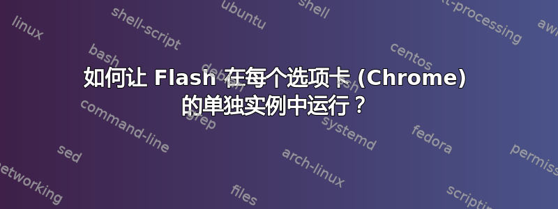 如何让 Flash 在每个选项卡 (Chrome) 的单独实例中运行？