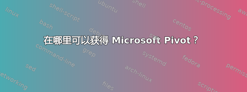 在哪里可以获得 Microsoft Pivot？