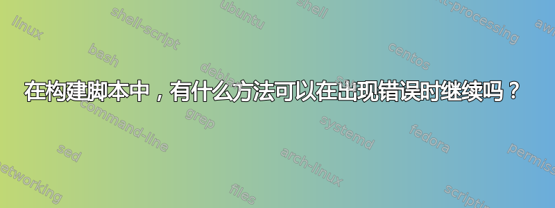 在构建脚本中，有什么方法可以在出现错误时继续吗？