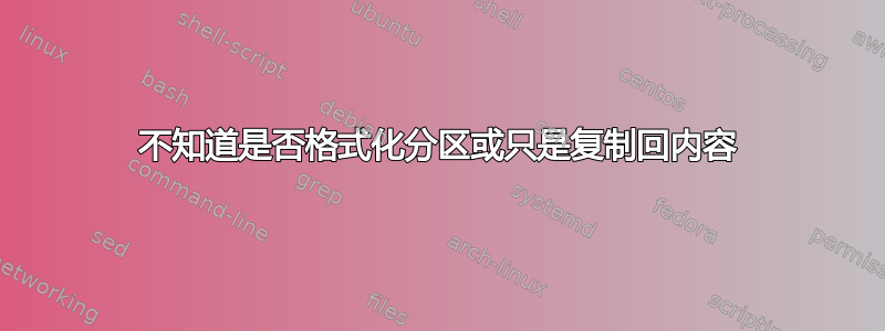 不知道是否格式化分区或只是复制回内容