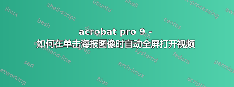 acrobat pro 9 - 如何在单击海报图像时自动全屏打开视频