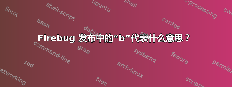 Firebug 发布中的“b”代表什么意思？