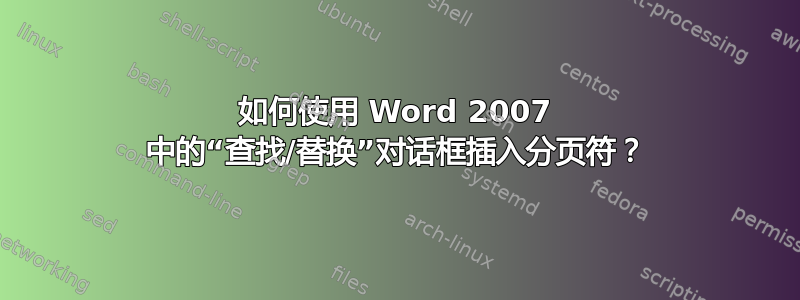 如何使用 Word 2007 中的“查找/替换”对话框插入分页符？