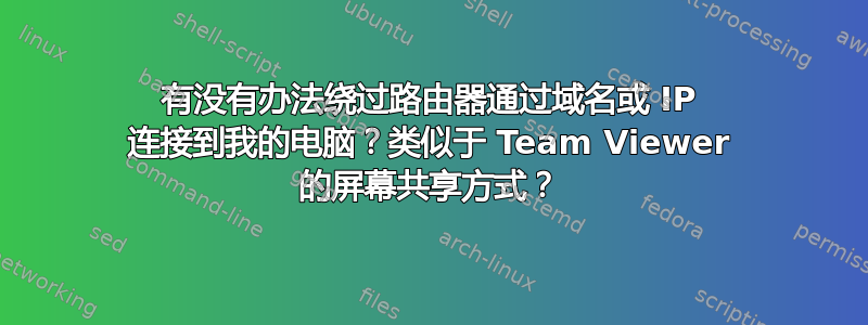 有没有办法绕过路由器通过域名或 IP 连接到我的电脑？类似于 Team Viewer 的屏幕共享方式？