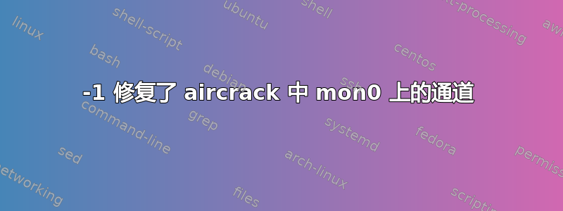 -1 修复了 aircrack 中 mon0 上的通道