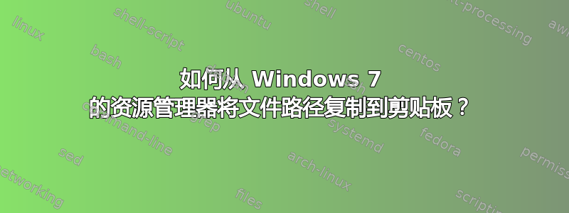 如何从 Windows 7 的资源管理器将文件路径复制到剪贴板？