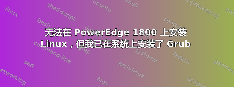 无法在 PowerEdge 1800 上安装 Linux，但我已在系统上安装了 Grub