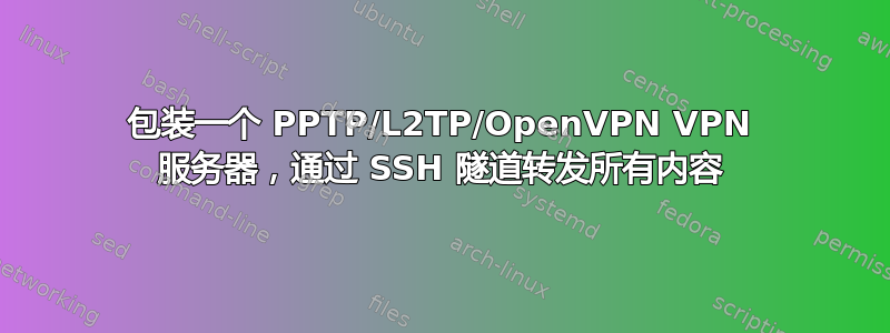 包装一个 PPTP/L2TP/OpenVPN VPN 服务器，通过 SSH 隧道转发所有内容