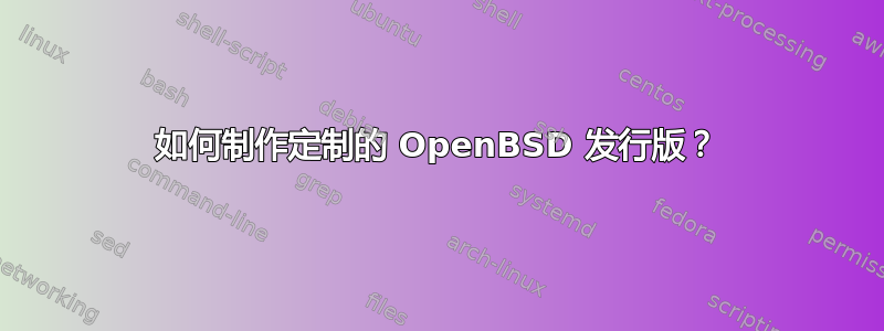 如何制作定制的 OpenBSD 发行版？