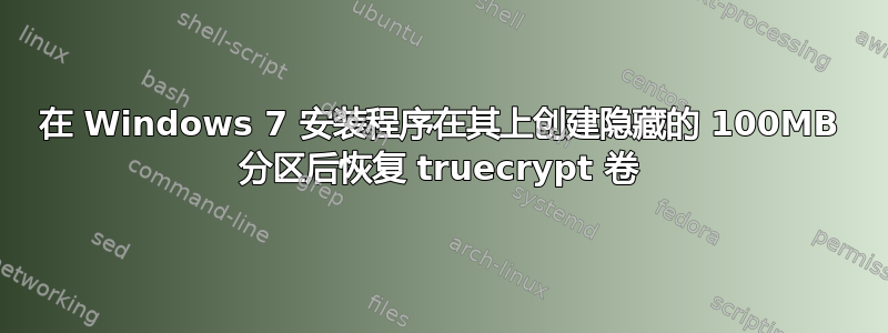 在 Windows 7 安装程序在其上创建隐藏的 100MB 分区后恢复 truecrypt 卷