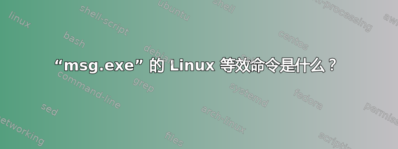 “msg.exe” 的 Linux 等效命令是什么？