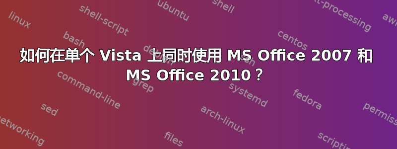 如何在单个 Vista 上同时使用 MS Office 2007 和 MS Office 2010？