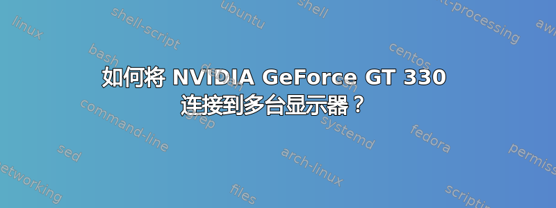 如何将 NVIDIA GeForce GT 330 连接到多台显示器？