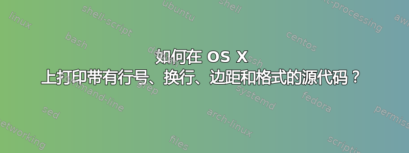 如何在 OS X 上打印带有行号、换行、边距和格式的源代码？