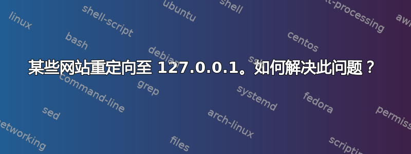 某些网站重定向至 127.0.0.1。如何解决此问题？