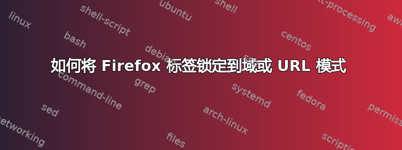 如何将 Firefox 标签锁定到域或 URL 模式