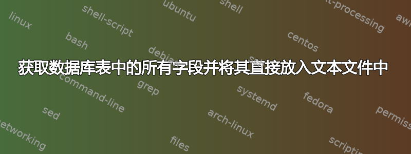 获取数据库表中的所有字段并将其直接放入文本文件中