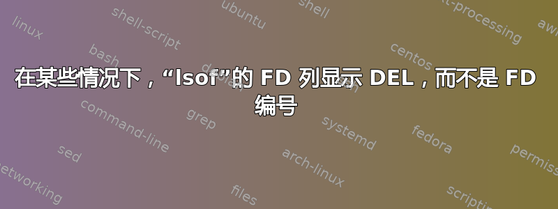 在某些情况下，“lsof”的 FD 列显示 DEL，而不是 FD 编号