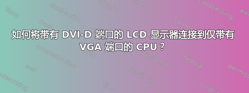 如何将带有 DVI-D 端口的 LCD 显示器连接到仅带有 VGA 端口的 CPU？