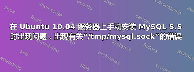 在 Ubuntu 10.04 服务器上手动安装 MySQL 5.5 时出现问题，出现有关“/tmp/mysql.sock”的错误