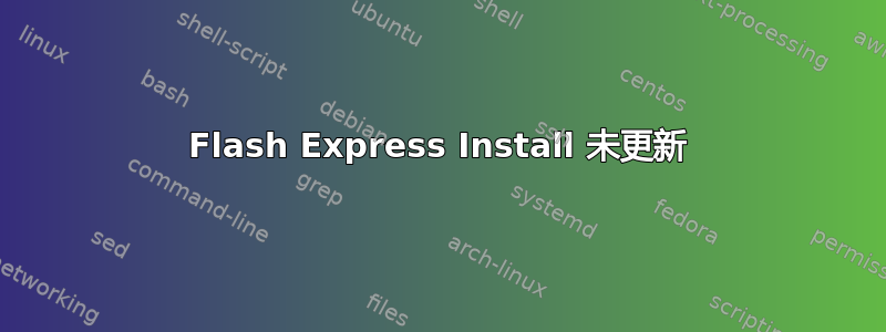 Flash Express Install 未更新