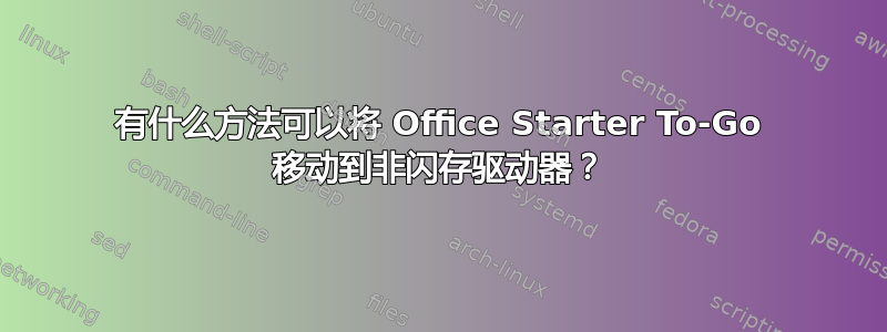 有什么方法可以将 Office Starter To-Go 移动到非闪存驱动器？